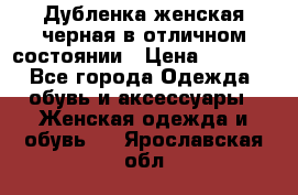 Дубленка женская черная в отличном состоянии › Цена ­ 5 500 - Все города Одежда, обувь и аксессуары » Женская одежда и обувь   . Ярославская обл.
